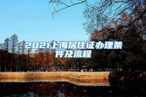 2021上海居住证办理条件及流程