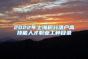 2022年上海积分落户高技能人才职业工种目录