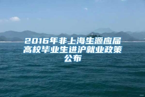 2016年非上海生源应届高校毕业生进沪就业政策公布