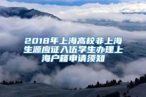 2018年上海高校非上海生源应征入伍学生办理上海户籍申请须知