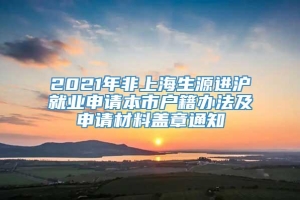 2021年非上海生源进沪就业申请本市户籍办法及申请材料盖章通知