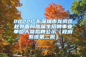 2022广东深圳市龙岗区赴外面向应届生招聘事业单位人员拟聘公示（政府系统第二批）