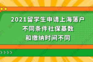 2021留学生落户上海社保缴纳情况三：需看社保，基数是1年1.5倍