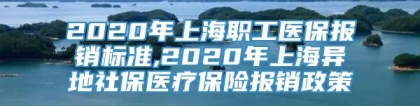 2020年上海职工医保报销标准,2020年上海异地社保医疗保险报销政策