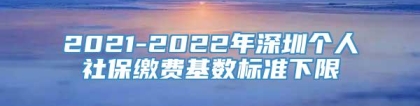 2021-2022年深圳个人社保缴费基数标准下限