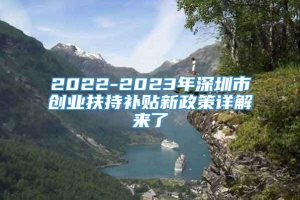 2022-2023年深圳市创业扶持补贴新政策详解来了