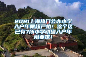2021上海热门公办小学入户年限超严格！这个区已有7所小学明确入户年限要求！