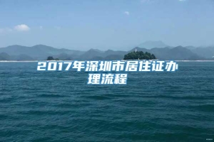 2017年深圳市居住证办理流程