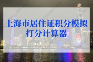 2022最新上海市居住证积分模拟打分计算器，居住证积分查询