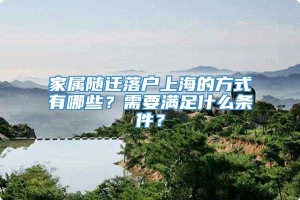 家属随迁落户上海的方式有哪些？需要满足什么条件？