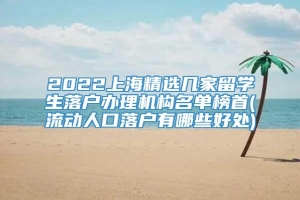 2022上海精选几家留学生落户办理机构名单榜首(流动人口落户有哪些好处)
