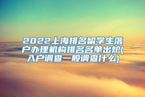 2022上海排名留学生落户办理机构排名名单出炉(入户调查一般调查什么)