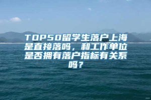 TOP50留学生落户上海是直接落吗，和工作单位是否拥有落户指标有关系吗？