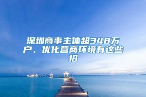 深圳商事主体超348万户，优化营商环境有这些招