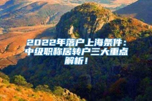 2022年落户上海条件：中级职称居转户三大重点解析！