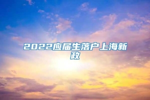 2022应届生落户上海新政