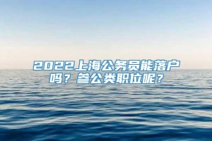 2022上海公务员能落户吗？参公类职位呢？