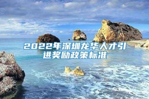 2022年深圳龙华人才引进奖励政策标准