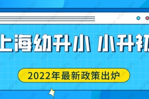 2022上海幼升小、小升初最新通知！外地户口孩子上学政策放宽