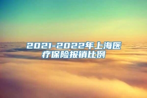 2021-2022年上海医疗保险报销比例