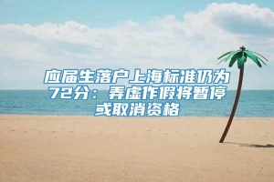 应届生落户上海标准仍为72分：弄虚作假将暂停或取消资格