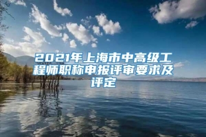 2021年上海市中高级工程师职称申报评审要求及评定