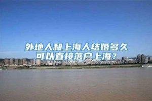 外地人和上海人结婚多久可以直接落户上海？