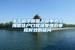 关于留学回国人员申办上海常住户口现场受理后审核时效的疑问