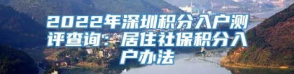 2022年深圳积分入户测评查询：居住社保积分入户办法
