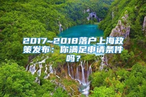 2017~2018落户上海政策发布：你满足申请条件吗？