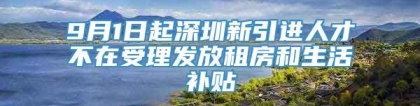 9月1日起深圳新引进人才不在受理发放租房和生活补贴