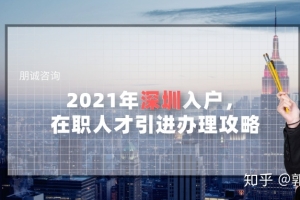 2021年深圳入户，在职人才引进办理攻略（干货篇）