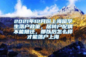 2021年12月份上海留学生落户政策，居转户配偶不能随迁，那以后怎么样才能落户上海