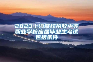 2023上海高校招收中等职业学校应届毕业生考试包括条件
