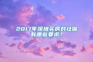 2017年深圳买房对社保有哪些要求？