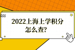 2022上海上学积分怎么查？上海积分入学管理信息系统，家长不要错过！