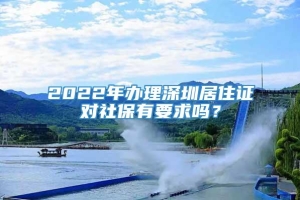 2022年办理深圳居住证对社保有要求吗？