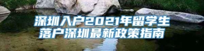 深圳入户2021年留学生落户深圳最新政策指南