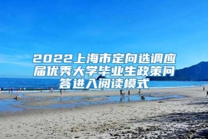 2022上海市定向选调应届优秀大学毕业生政策问答进入阅读模式