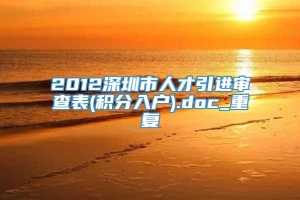 2012深圳市人才引进审查表(积分入户).doc_重复