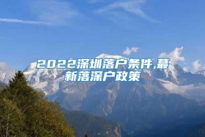 2022深圳落户条件,蕞新落深户政策