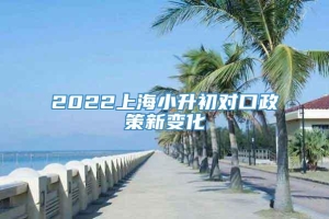 2022上海小升初对口政策新变化