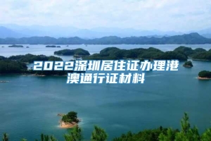 2022深圳居住证办理港澳通行证材料