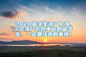 2020留学生落户上海，三个落户阶段不同的留学生，一定要注意的事项！