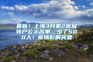 最新！上海3月第2批居转户公示名单，少了500人！疫情影响突显