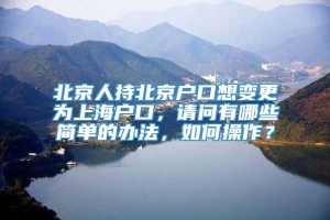 北京人持北京户口想变更为上海户口，请问有哪些简单的办法，如何操作？