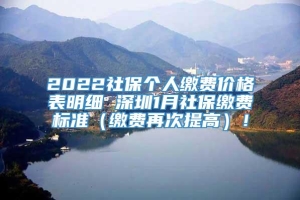 2022社保个人缴费价格表明细 深圳1月社保缴费标准（缴费再次提高）！