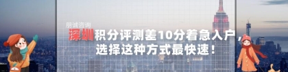 深圳积分评测差10分着急入户，选择这种方式最快速