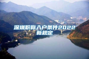 深圳职称入户条件2022新规定