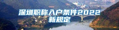 深圳职称入户条件2022新规定